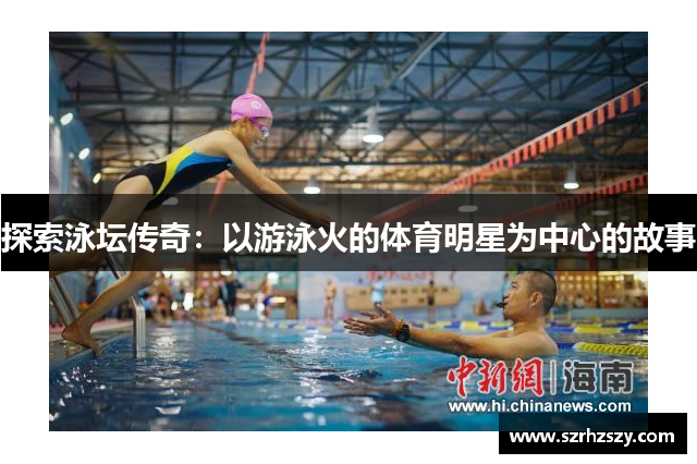 探索泳坛传奇：以游泳火的体育明星为中心的故事
