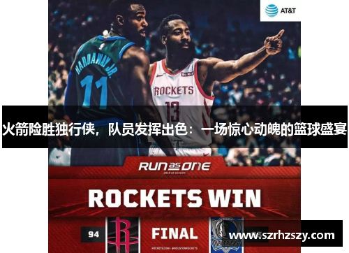 火箭险胜独行侠，队员发挥出色：一场惊心动魄的篮球盛宴