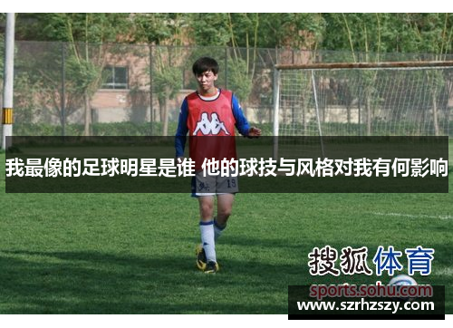我最像的足球明星是谁 他的球技与风格对我有何影响