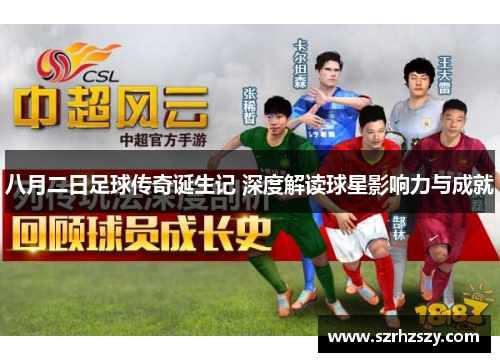 八月二日足球传奇诞生记 深度解读球星影响力与成就