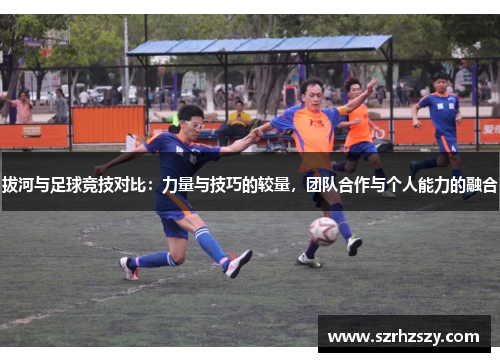 拔河与足球竞技对比：力量与技巧的较量，团队合作与个人能力的融合